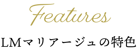 Features LMマリアージュの特色